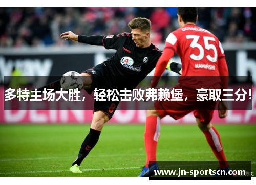 多特主场大胜，轻松击败弗赖堡，豪取三分！