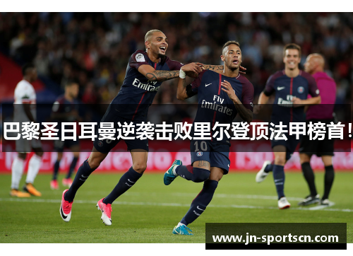 巴黎圣日耳曼逆袭击败里尔登顶法甲榜首！