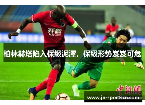 柏林赫塔陷入保级泥潭，保级形势岌岌可危