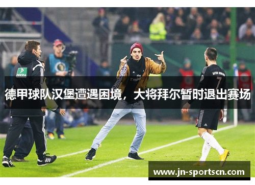 德甲球队汉堡遭遇困境，大将拜尔暂时退出赛场