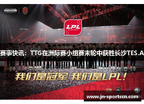 赛事快讯：TTG在洲际赛小组赛末轮中获胜长沙TES.A