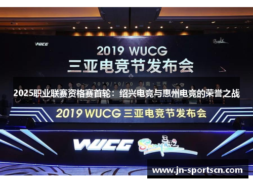 2025职业联赛资格赛首轮：绍兴电竞与惠州电竞的荣誉之战