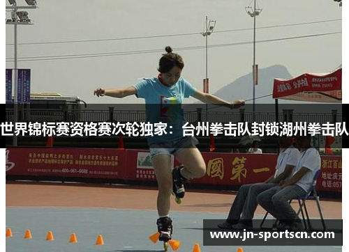 世界锦标赛资格赛次轮独家：台州拳击队封锁湖州拳击队