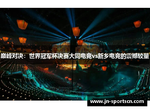 巅峰对决：世界冠军杯决赛大同电竞vs新乡电竞的震撼较量