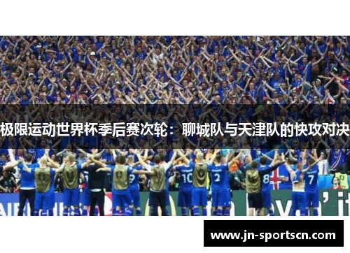 极限运动世界杯季后赛次轮：聊城队与天津队的快攻对决