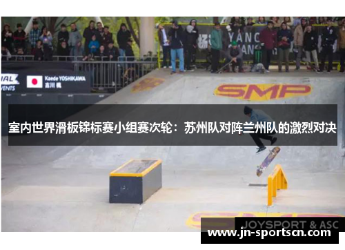 室内世界滑板锦标赛小组赛次轮：苏州队对阵兰州队的激烈对决