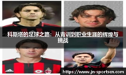 科斯塔的足球之路：从青训到职业生涯的辉煌与挑战